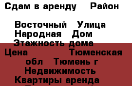 Сдам в аренду  › Район ­ Восточный › Улица ­ Народная › Дом ­ 1 › Этажность дома ­ 9 › Цена ­ 10 500 - Тюменская обл., Тюмень г. Недвижимость » Квартиры аренда   . Тюменская обл.,Тюмень г.